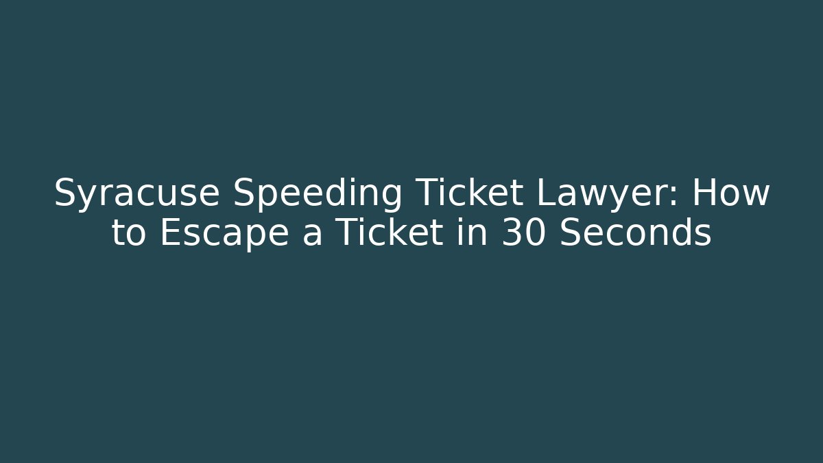 Syracuse Speeding Ticket Lawyer: How to Escape a Ticket in 30 Seconds