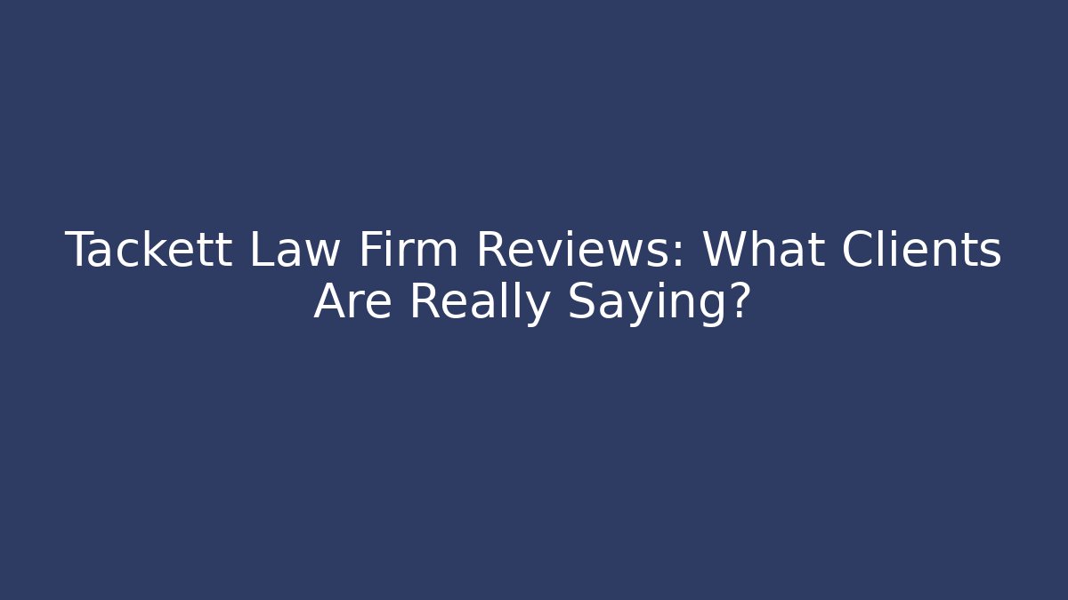 Tackett Law Firm Reviews: What Clients Are Really Saying?