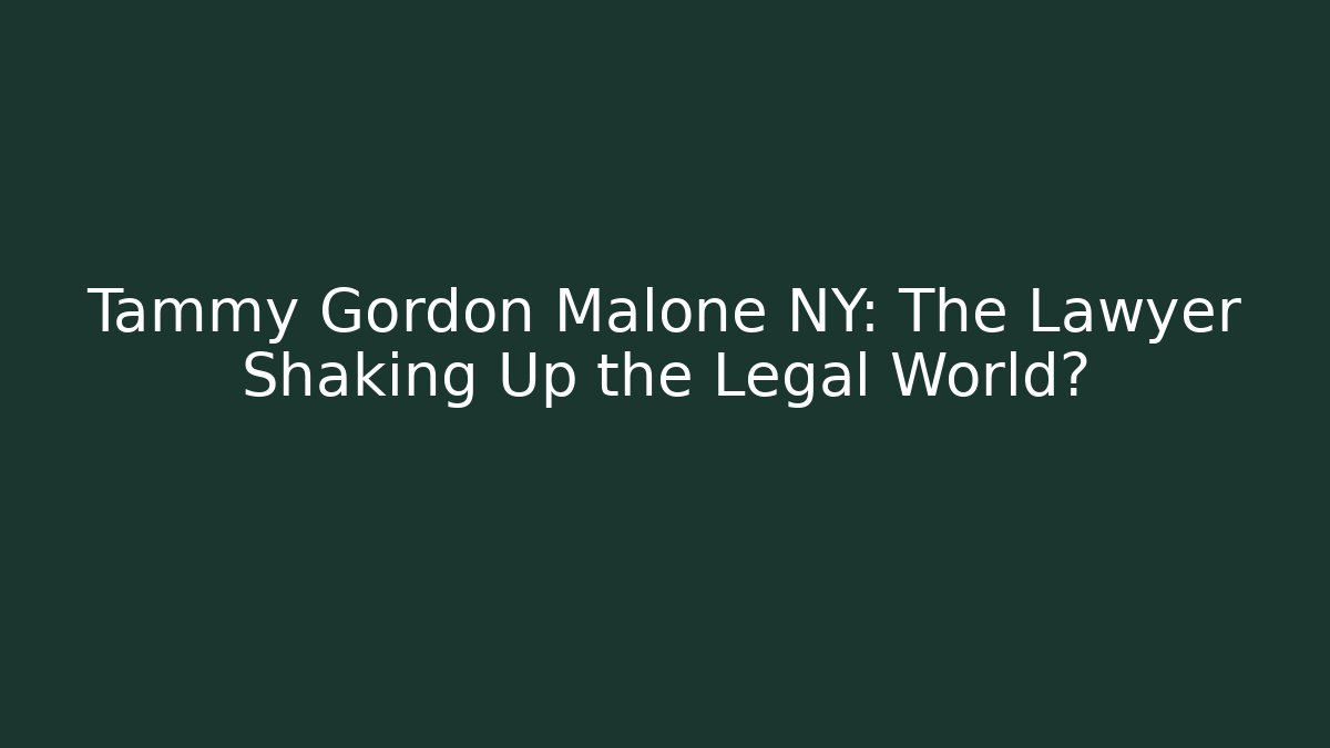 Tammy Gordon Malone NY: The Lawyer Shaking Up the Legal World?