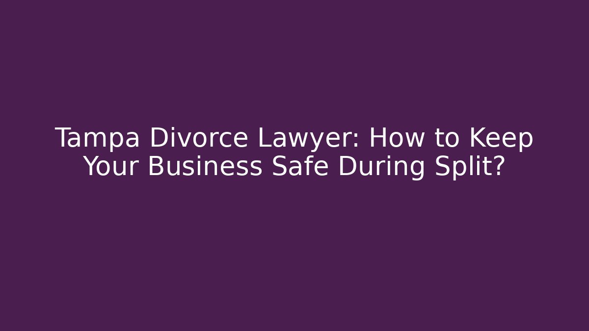 Tampa Divorce Lawyer: How to Keep Your Business Safe During Split?