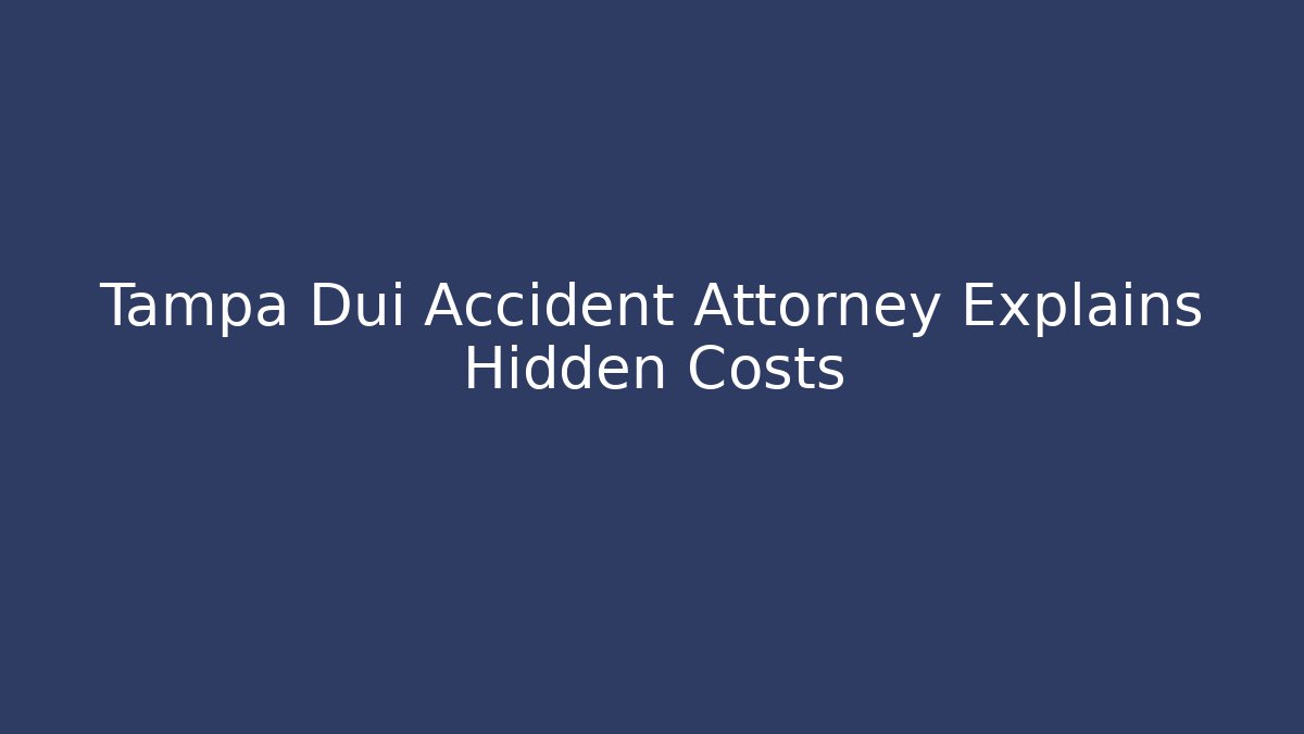 Tampa Dui Accident Attorney Explains Hidden Costs