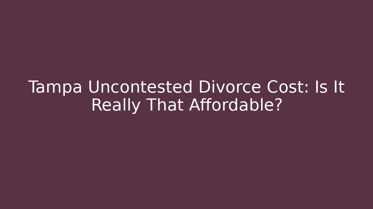 Tampa Uncontested Divorce Cost: Is It Really That Affordable?