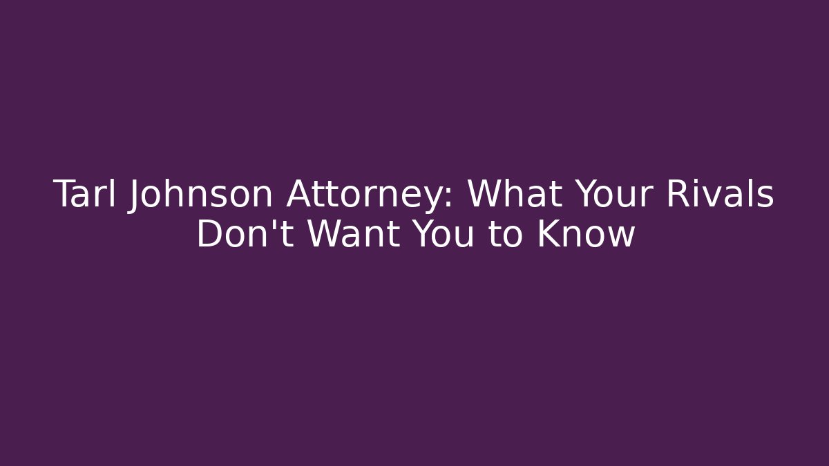 Tarl Johnson Attorney: What Your Rivals Don't Want You to Know