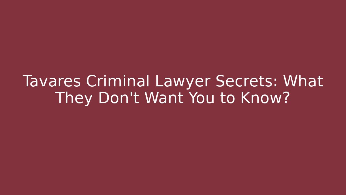 Tavares Criminal Lawyer Secrets: What They Don't Want You to Know?