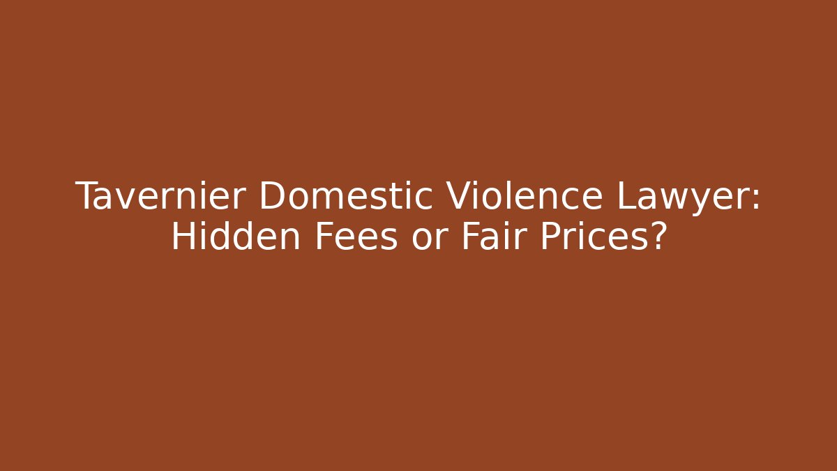 Tavernier Domestic Violence Lawyer: Hidden Fees or Fair Prices?