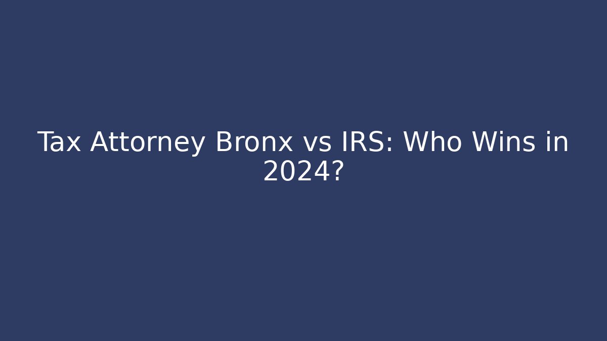 Tax Attorney Bronx vs IRS: Who Wins in 2024?