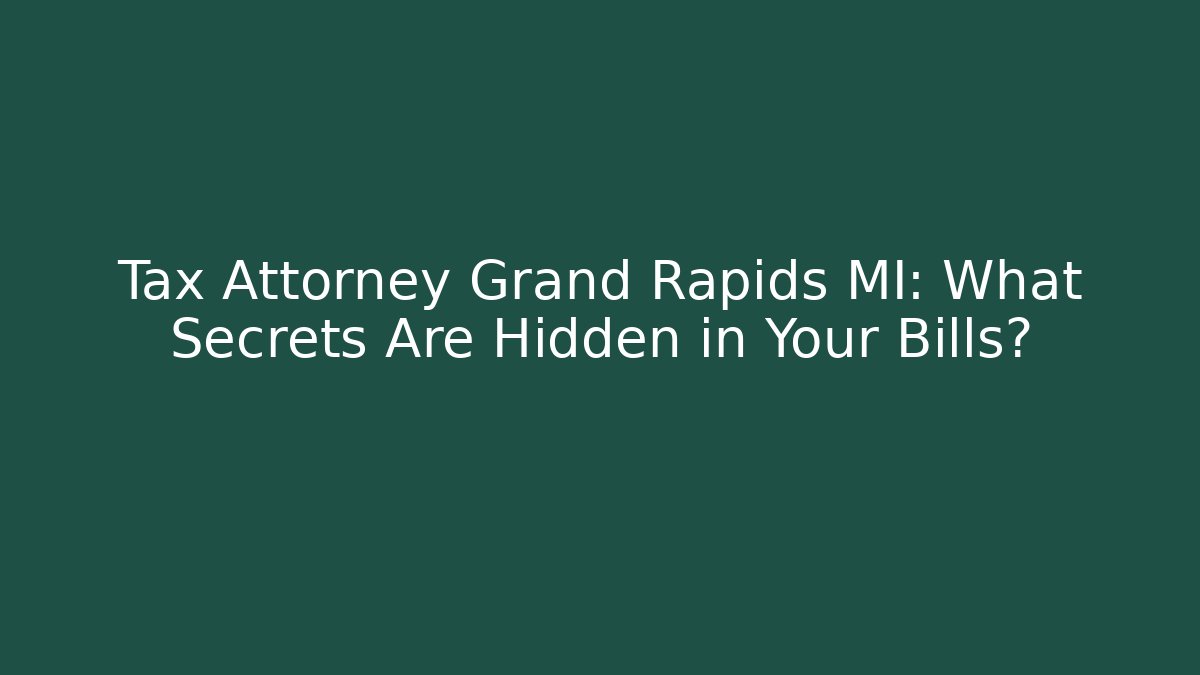 Tax Attorney Grand Rapids MI: What Secrets Are Hidden in Your Bills?