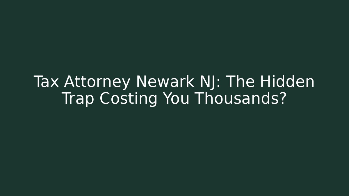 Tax Attorney Newark NJ: The Hidden Trap Costing You Thousands?
