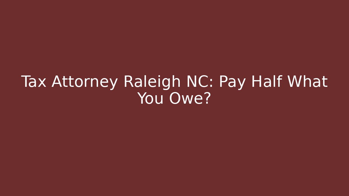 Tax Attorney Raleigh NC: Pay Half What You Owe?