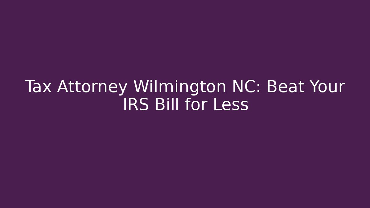Tax Attorney Wilmington NC: Beat Your IRS Bill for Less