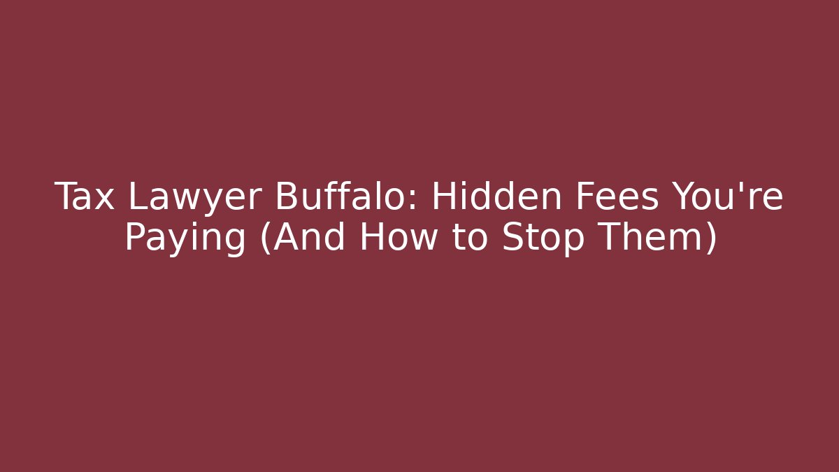 Tax Lawyer Buffalo: Hidden Fees You’re Paying (And How to Stop Them)