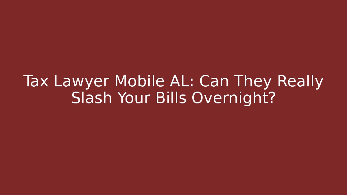 Tax Lawyer Mobile AL: Can They Really Slash Your Bills Overnight?