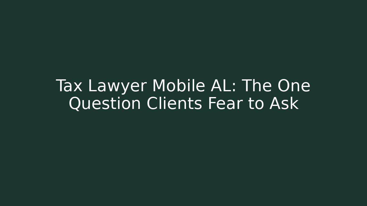 Tax Lawyer Mobile AL: The One Question Clients Fear to Ask