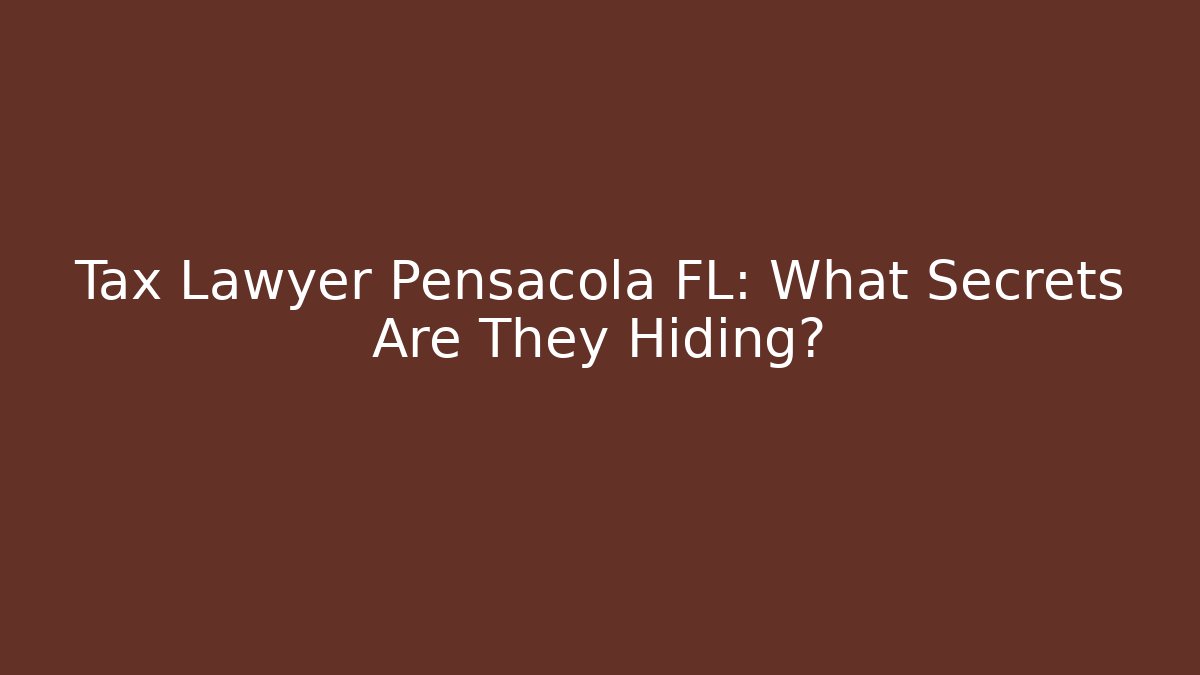 Tax Lawyer Pensacola FL: What Secrets Are They Hiding?