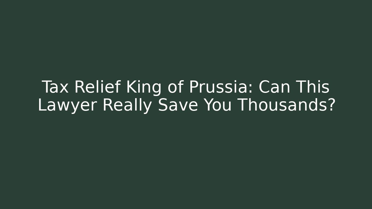Tax Relief King of Prussia: Can This Lawyer Really Save You Thousands?