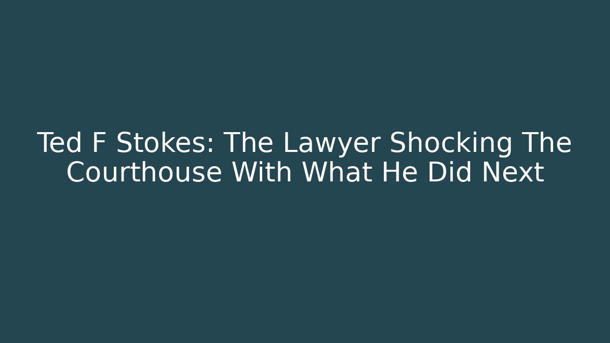 Ted F Stokes: The Lawyer Shocking The Courthouse With What He Did Next