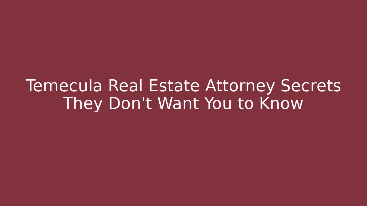 Temecula Real Estate Attorney Secrets They Don’t Want You to Know
