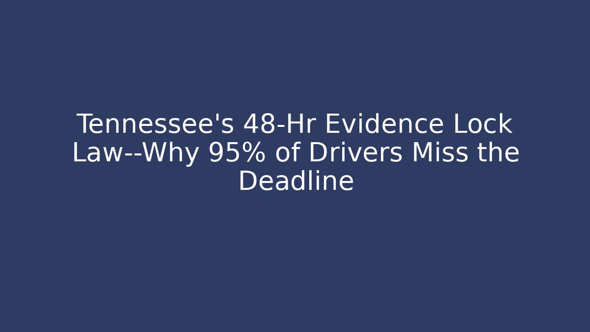 Tennessee’s 48-Hr Evidence Lock Law—Why 95% of Drivers Miss the Deadline
