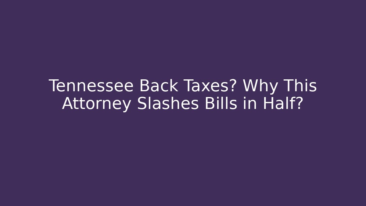 Tennessee Back Taxes? Why This Attorney Slashes Bills in Half?