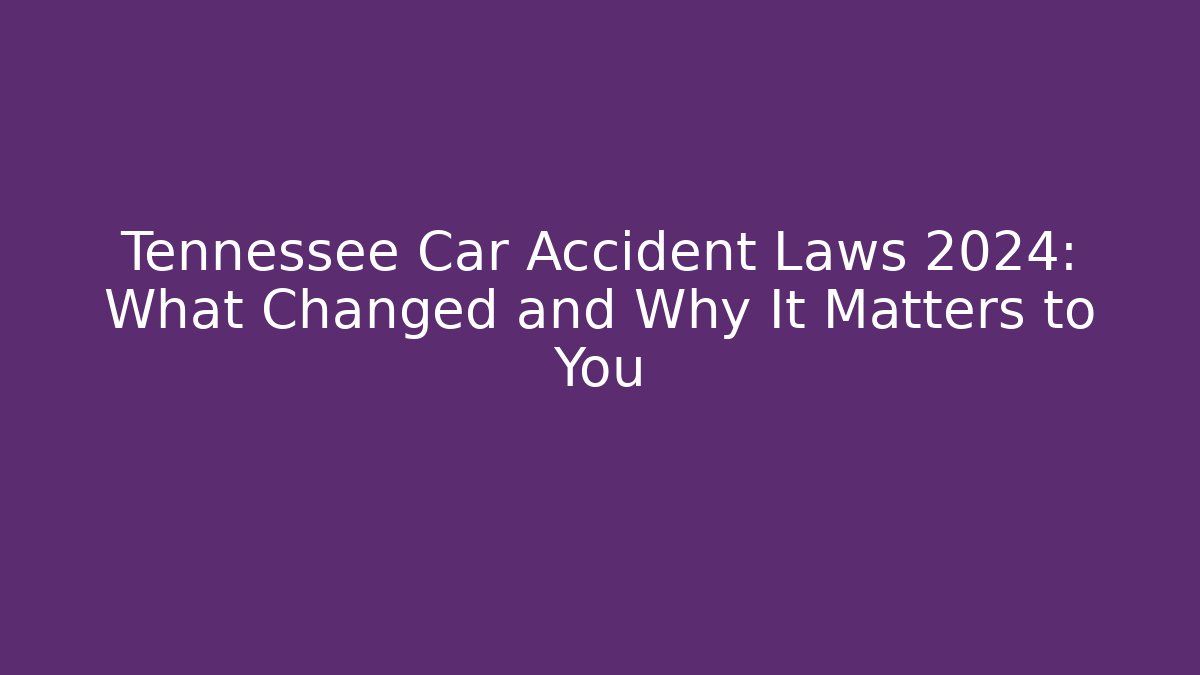 Tennessee Car Accident Laws 2024: What Changed and Why It Matters to You