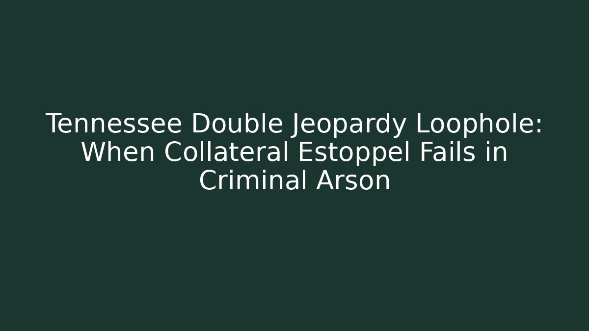 Tennessee Double Jeopardy Loophole: When Collateral Estoppel Fails in Criminal Arson
