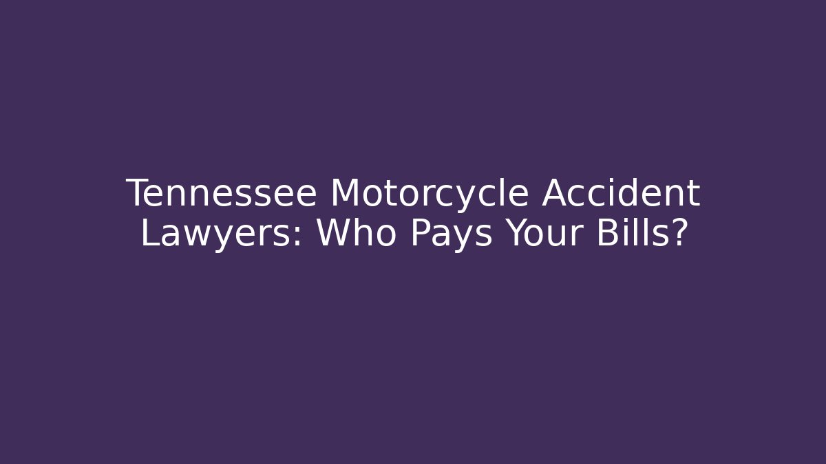 Tennessee Motorcycle Accident Lawyers: Who Pays Your Bills?