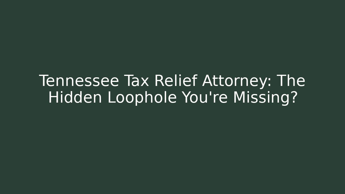 Tennessee Tax Relief Attorney: The Hidden Loophole You’re Missing?