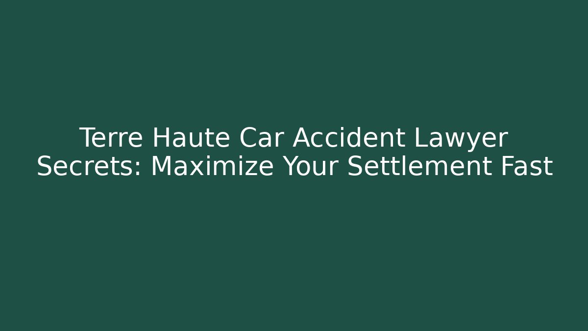 Terre Haute Car Accident Lawyer Secrets: Maximize Your Settlement Fast