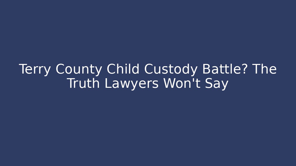 Terry County Child Custody Battle? The Truth Lawyers Won't Say