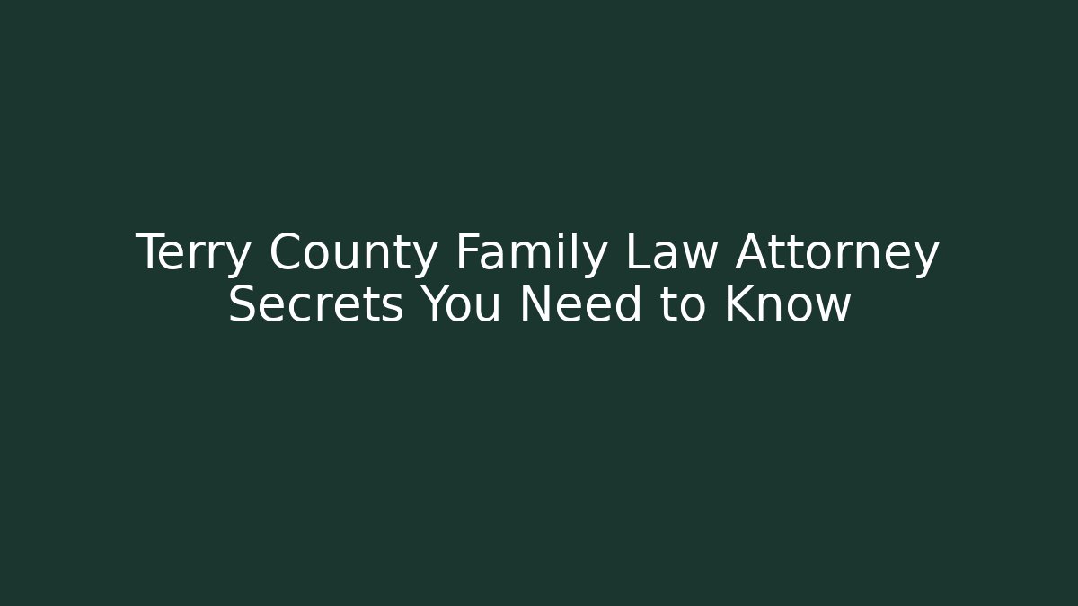 Terry County Family Law Attorney Secrets You Need to Know