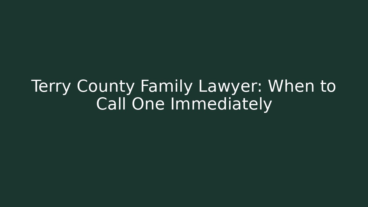 Terry County Family Lawyer: When to Call One Immediately