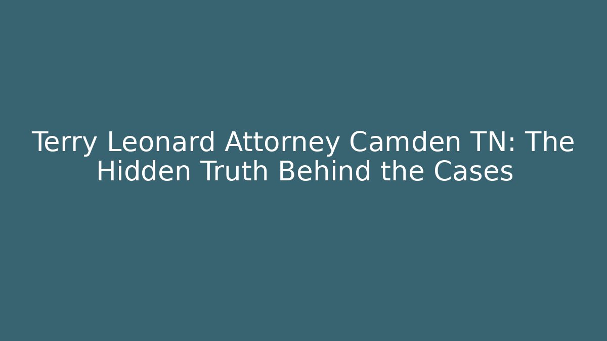 Terry Leonard Attorney Camden TN: The Hidden Truth Behind the Cases
