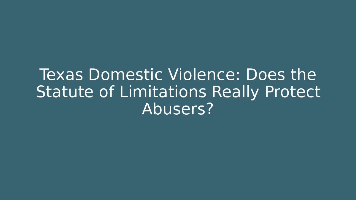 Texas Domestic Violence: Does the Statute of Limitations Really Protect Abusers?