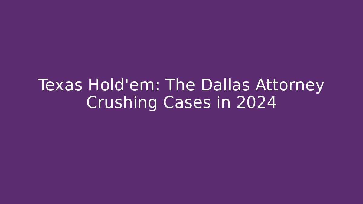 Texas Hold'em: The Dallas Attorney Crushing Cases in 2024