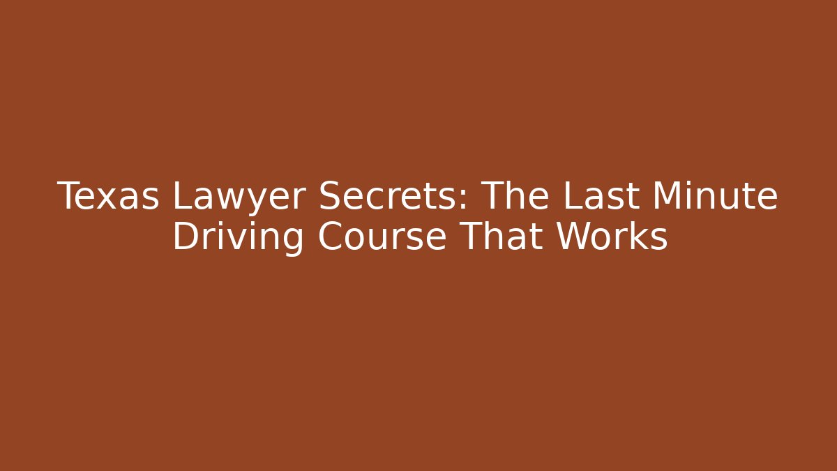 Texas Lawyer Secrets: The Last Minute Driving Course That Works
