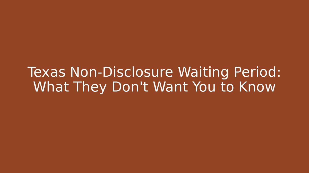 Texas Non-Disclosure Waiting Period: What They Don't Want You to Know