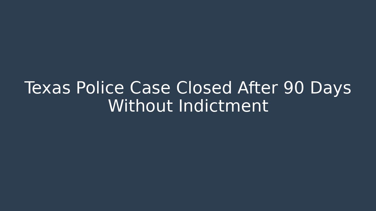 Texas Police Case Closed After 90 Days Without Indictment