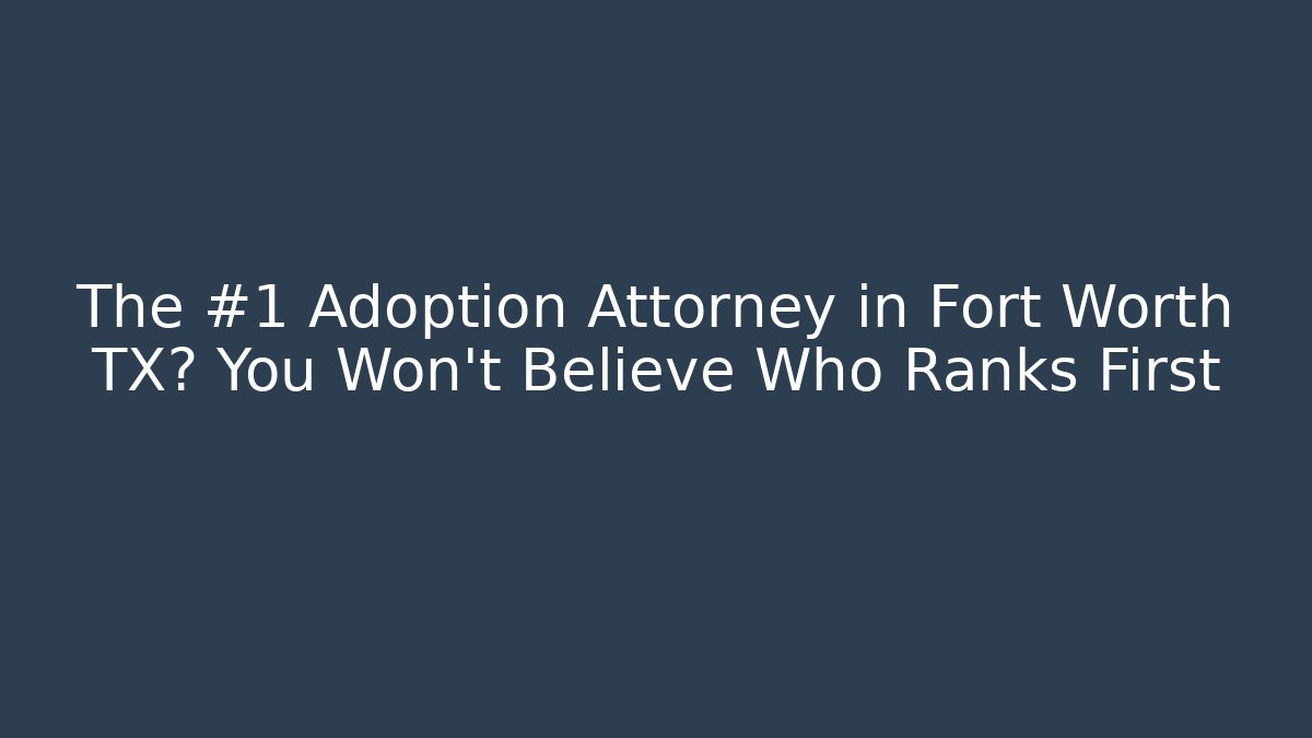 The #1 Adoption Attorney in Fort Worth TX? You Won't Believe Who Ranks First