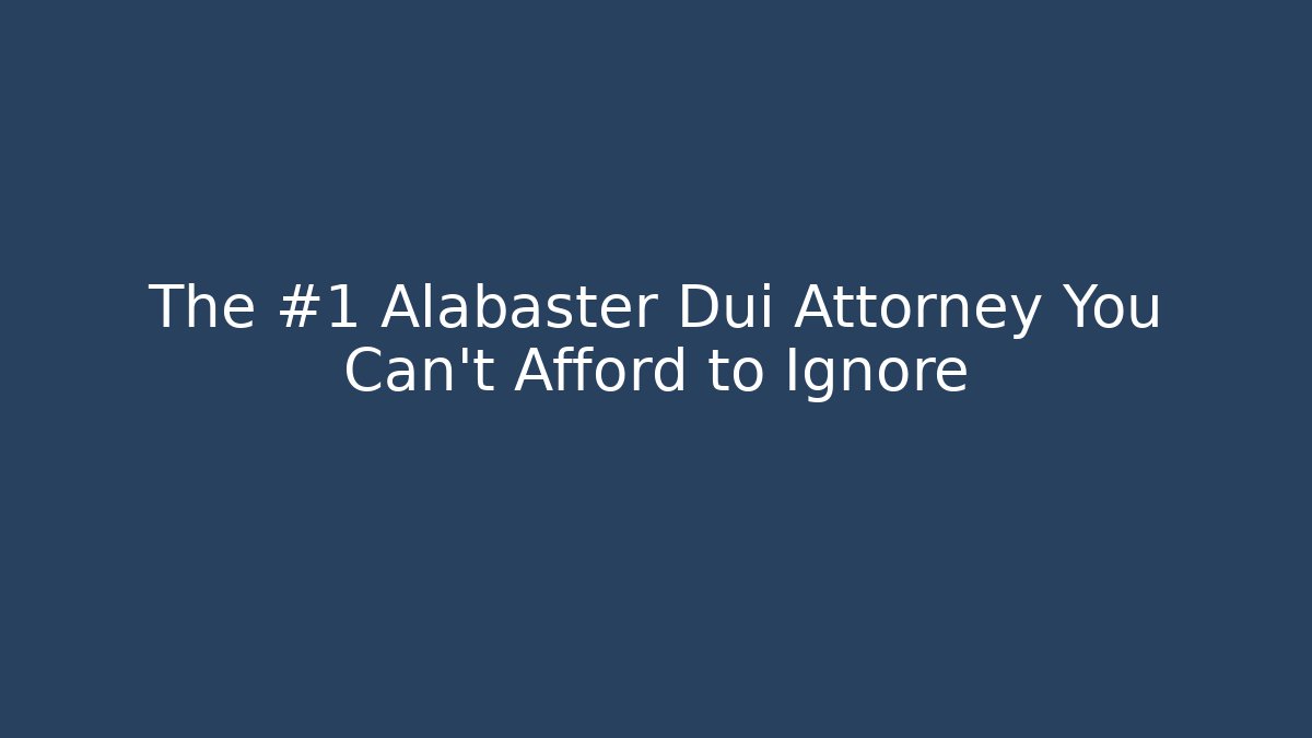 The #1 Alabaster Dui Attorney You Can’t Afford to Ignore