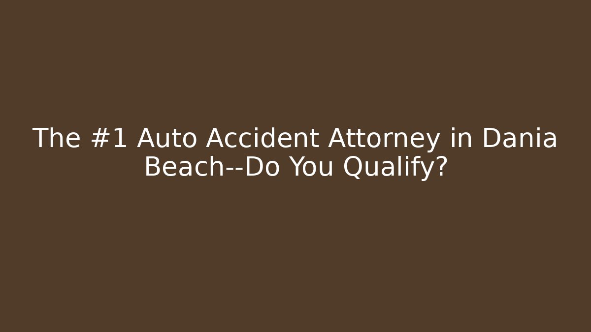 The #1 Auto Accident Attorney in Dania Beach—Do You Qualify?