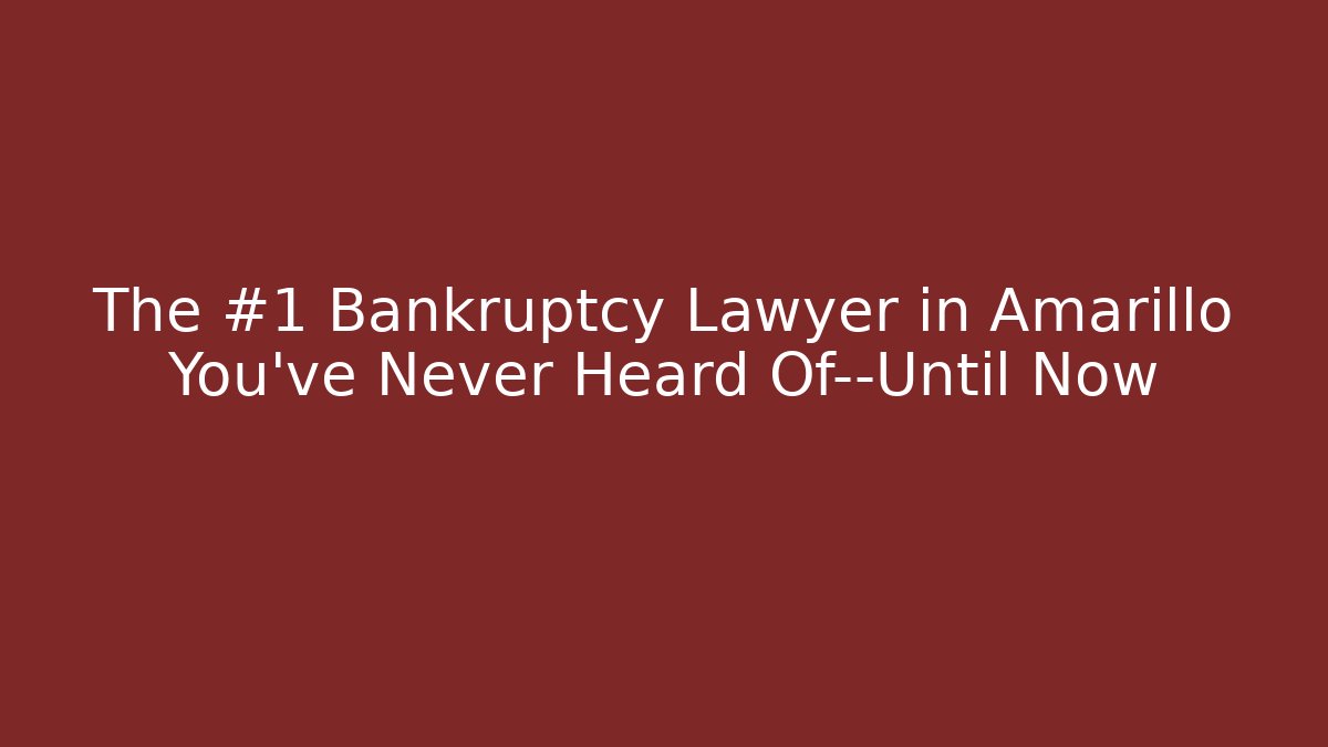 The #1 Bankruptcy Lawyer in Amarillo You’ve Never Heard Of—Until Now