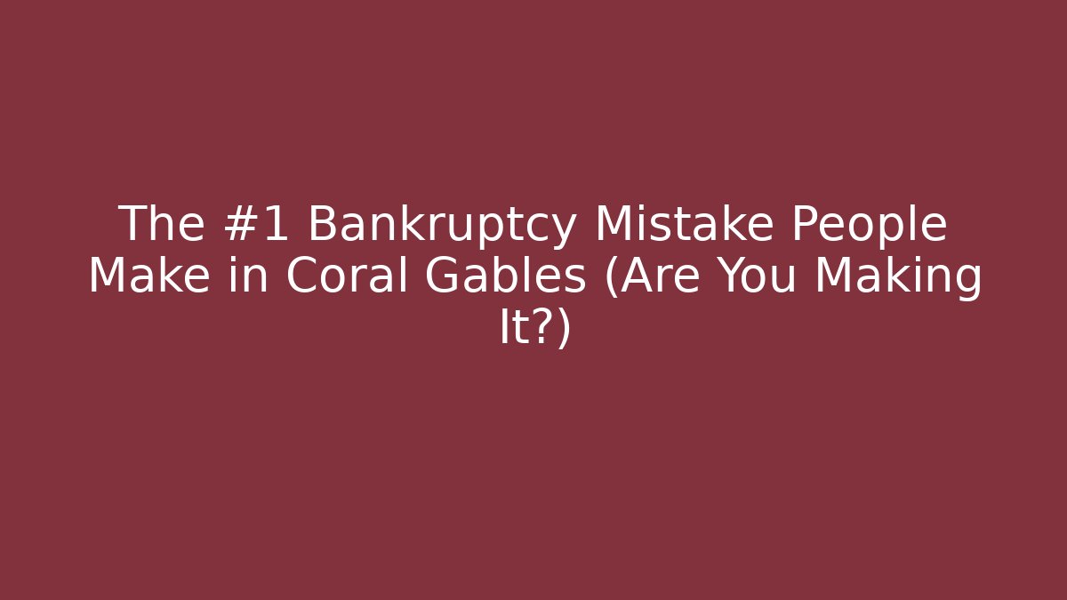 The #1 Bankruptcy Mistake People Make in Coral Gables (Are You Making It?)