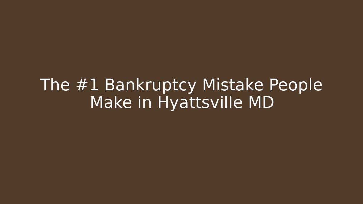 The #1 Bankruptcy Mistake People Make in Hyattsville MD