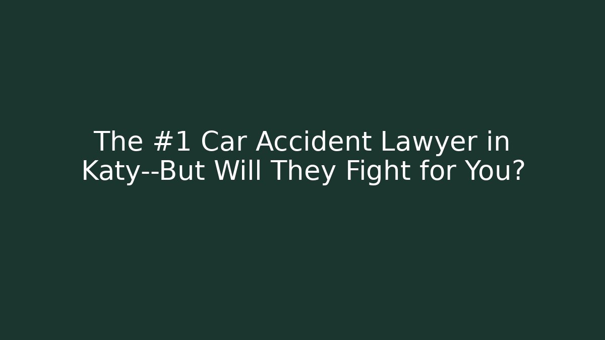 The #1 Car Accident Lawyer in Katy—But Will They Fight for You?