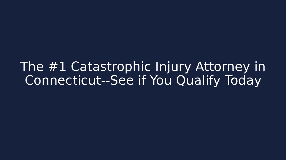 The #1 Catastrophic Injury Attorney in Connecticut—See if You Qualify Today