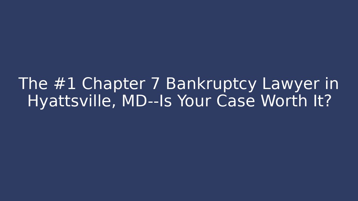 The #1 Chapter 7 Bankruptcy Lawyer in Hyattsville, MD—Is Your Case Worth It?