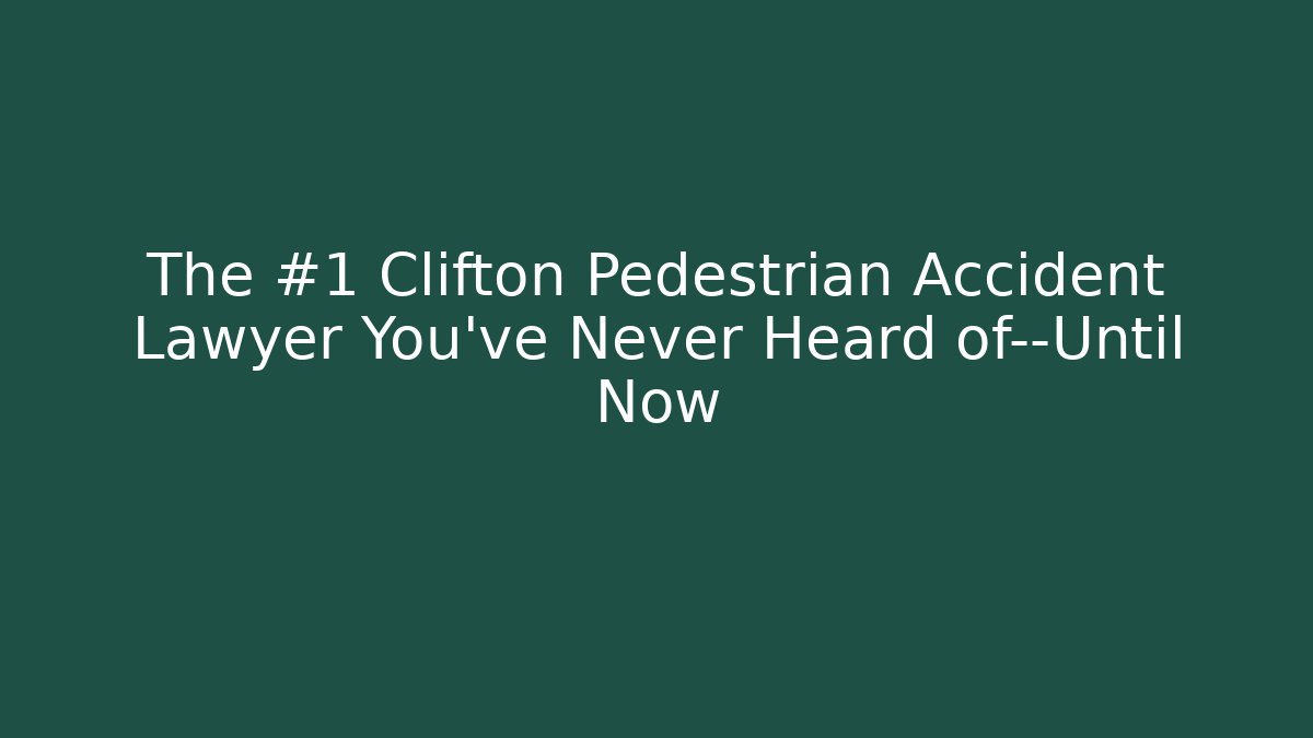 The #1 Clifton Pedestrian Accident Lawyer You’ve Never Heard of—Until Now