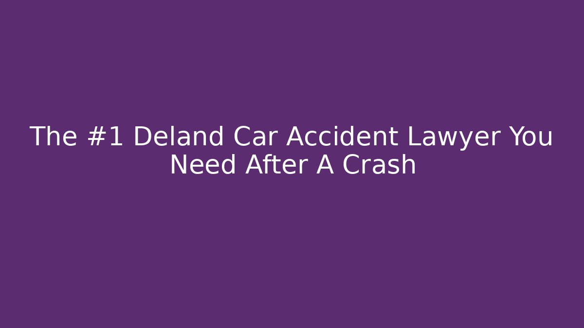 The #1 Deland Car Accident Lawyer You Need After A Crash - V Auction