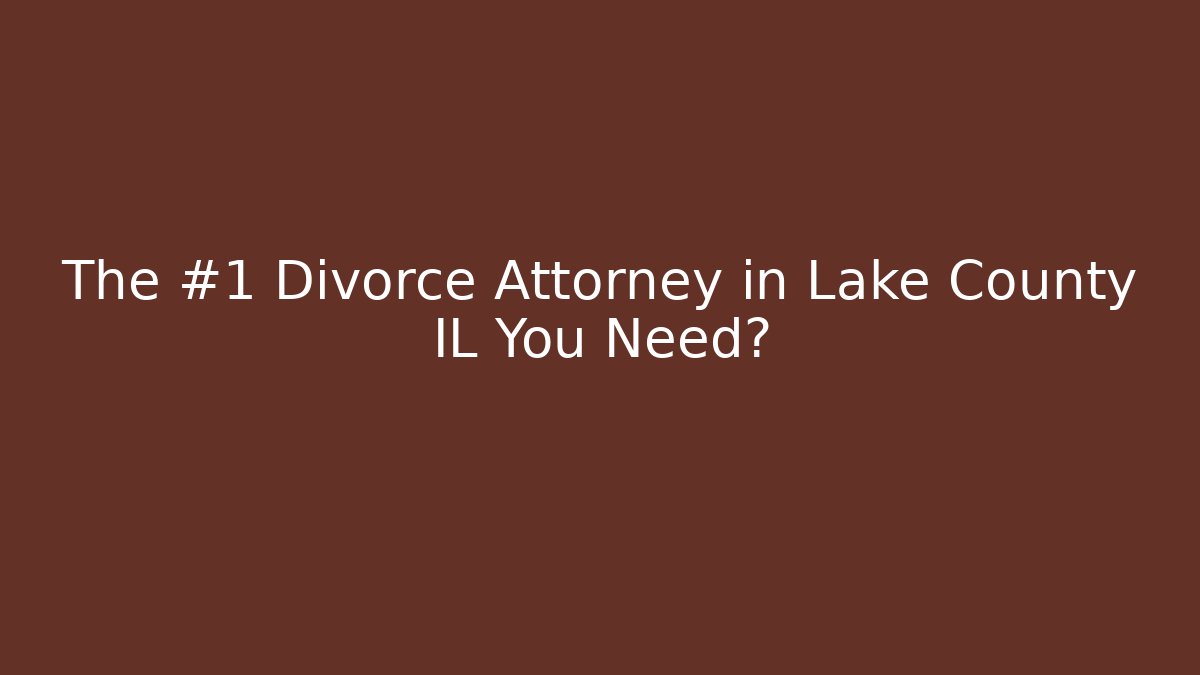 The #1 Divorce Attorney in Lake County IL You Need?