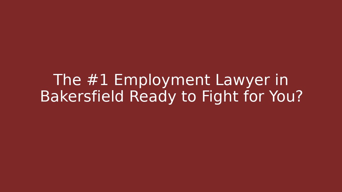 The #1 Employment Lawyer in Bakersfield Ready to Fight for You?